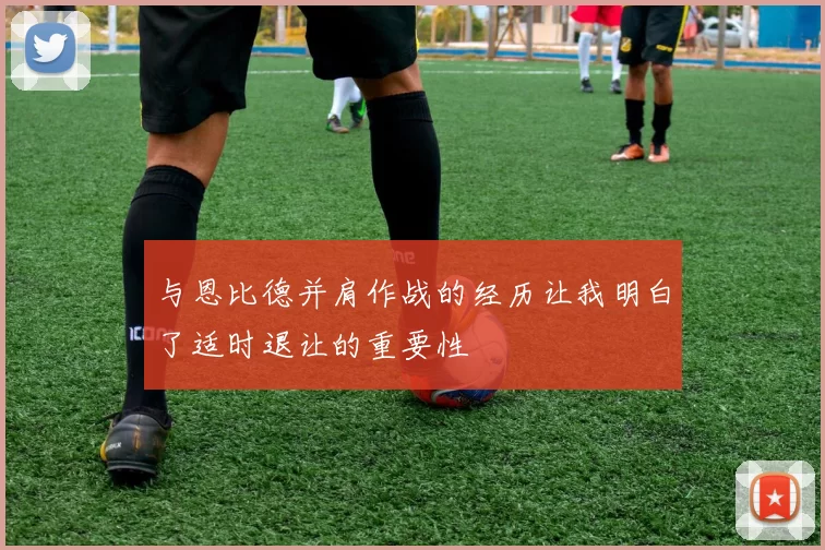与恩比德并肩作战的经历让我明白了适时退让的重要性