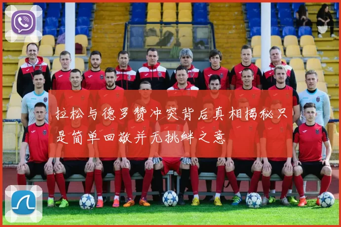 拉松与德罗赞冲突背后真相揭秘只是简单回敬并无挑衅之意