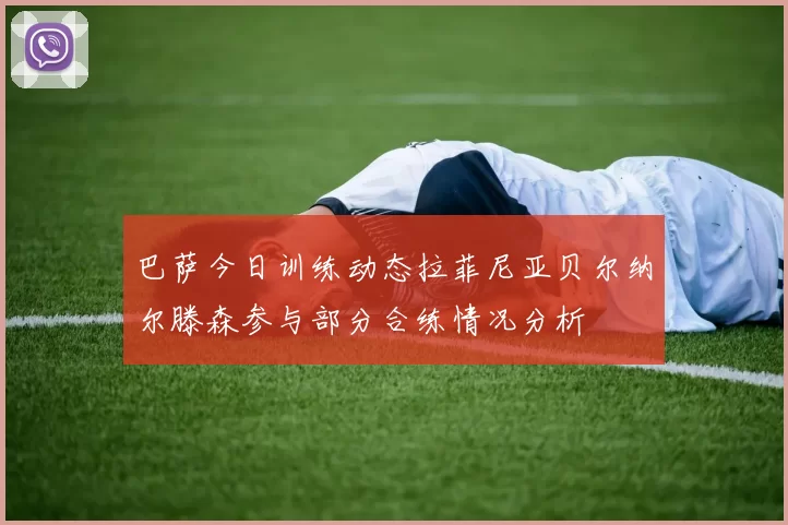 巴萨今日训练动态拉菲尼亚贝尔纳尔滕森参与部分合练情况分析