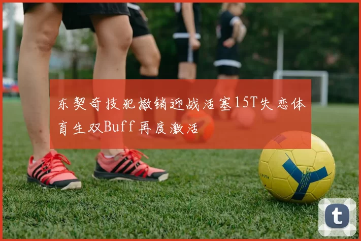 东契奇技犯撤销迎战活塞15T失恋体育生双Buff再度激活