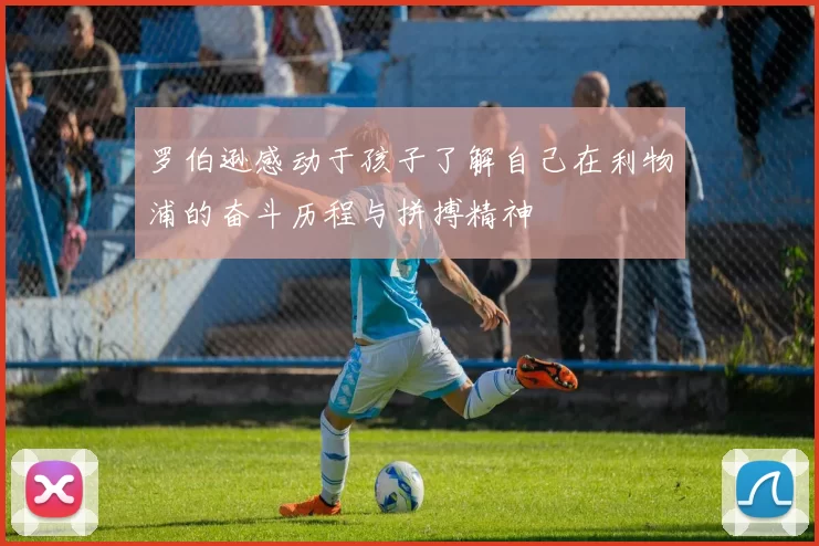 罗伯逊感动于孩子了解自己在利物浦的奋斗历程与拼搏精神