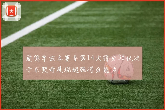 爱德华兹本赛季第14次得分35仅次于东契奇展现超强得分能力
