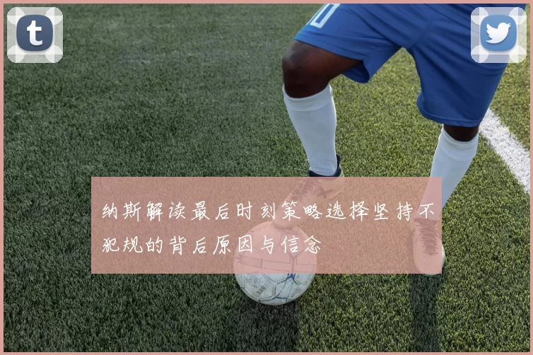 纳斯解读最后时刻策略选择坚持不犯规的背后原因与信念