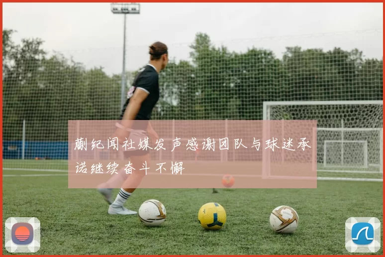 蒯纪闻社媒发声感谢团队与球迷承诺继续奋斗不懈